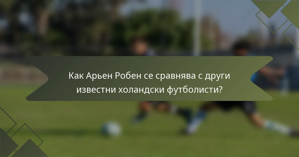Как Арьен Робен се сравнява с други известни холандски футболисти?