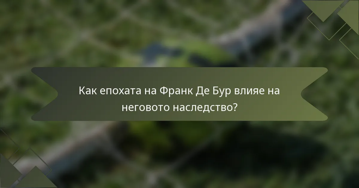 Как епохата на Франк Де Бур влияе на неговото наследство?