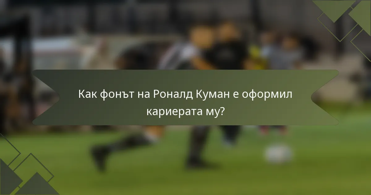 Как фонът на Роналд Куман е оформил кариерата му?