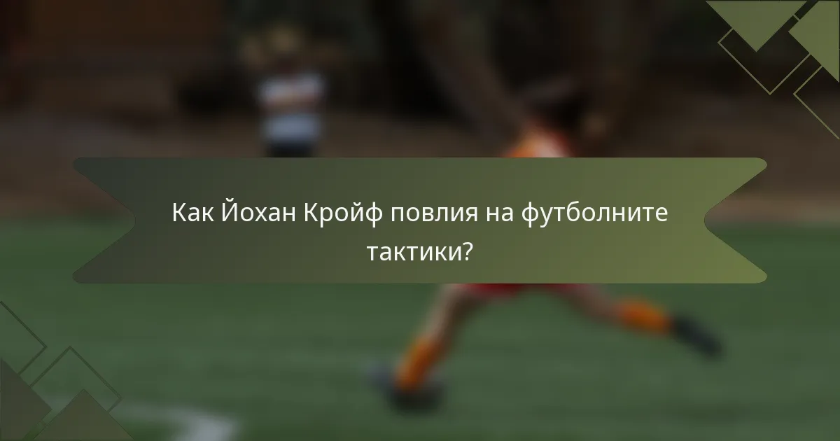 Как Йохан Кройф повлия на футболните тактики?