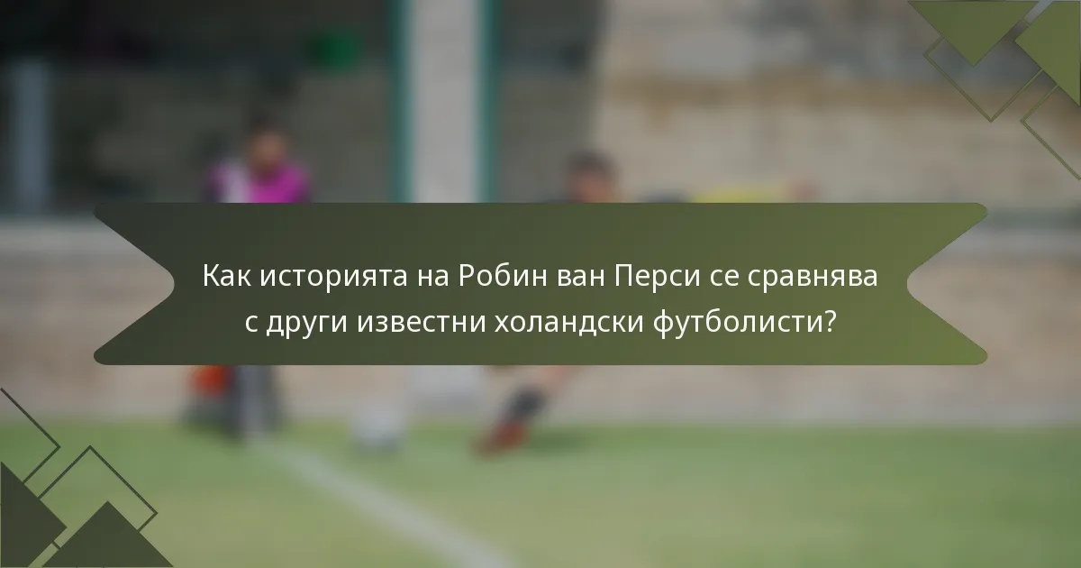 Как историята на Робин ван Перси се сравнява с други известни холандски футболисти?