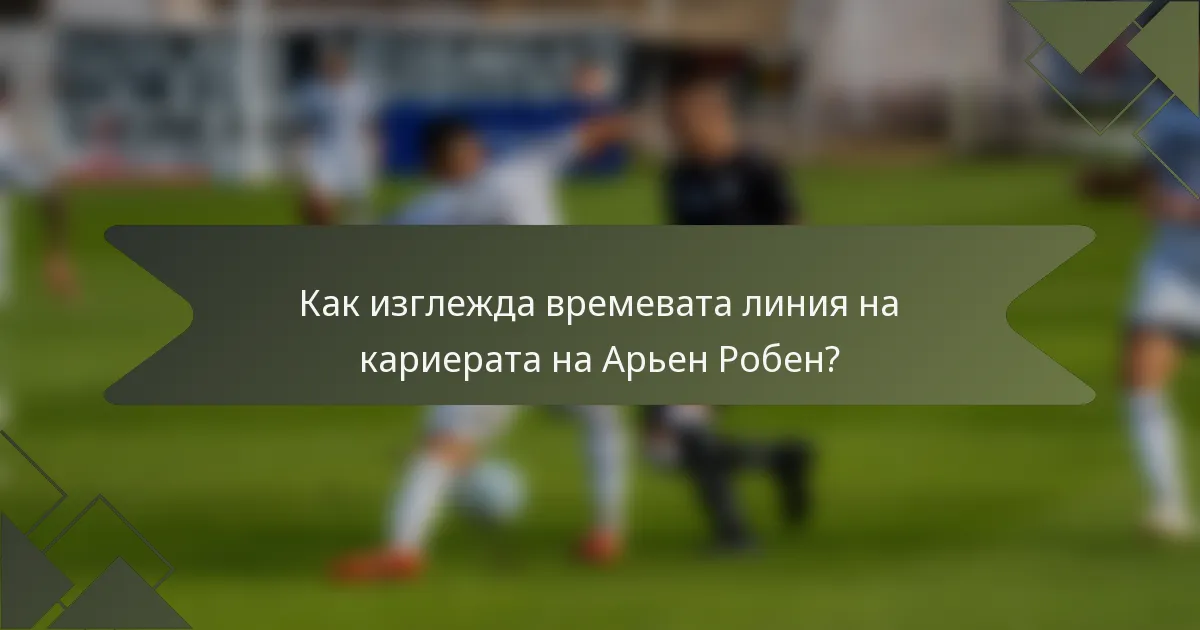 Как изглежда времевата линия на кариерата на Арьен Робен?