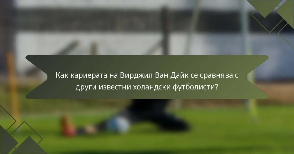 Как кариерата на Вирджил Ван Дайк се сравнява с други известни холандски футболисти?