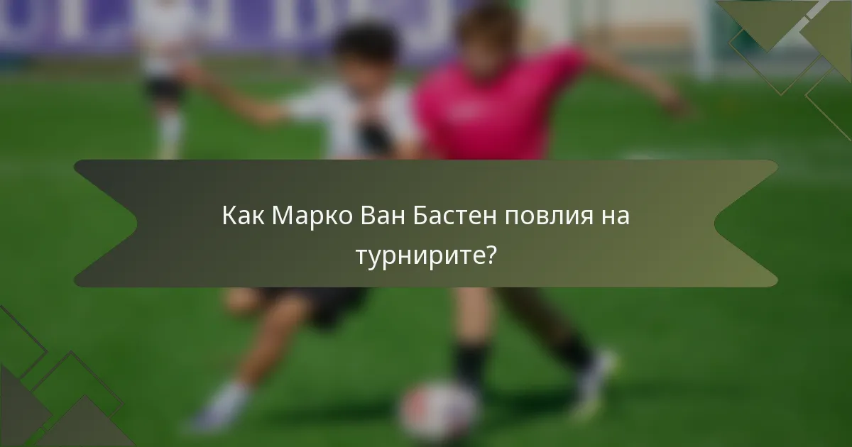Как Марко Ван Бастен повлия на турнирите?