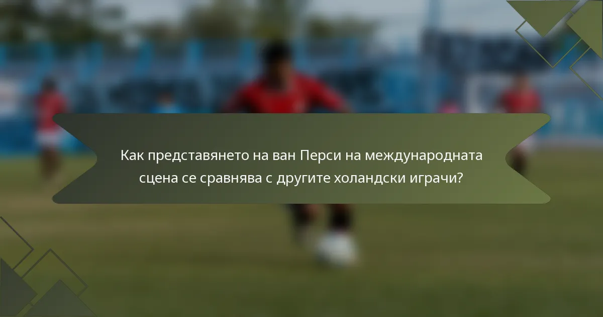 Как представянето на ван Перси на международната сцена се сравнява с другите холандски играчи?