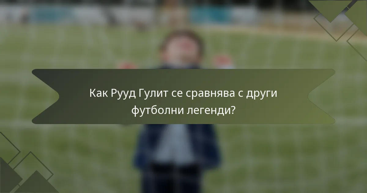 Как Рууд Гулит се сравнява с други футболни легенди?