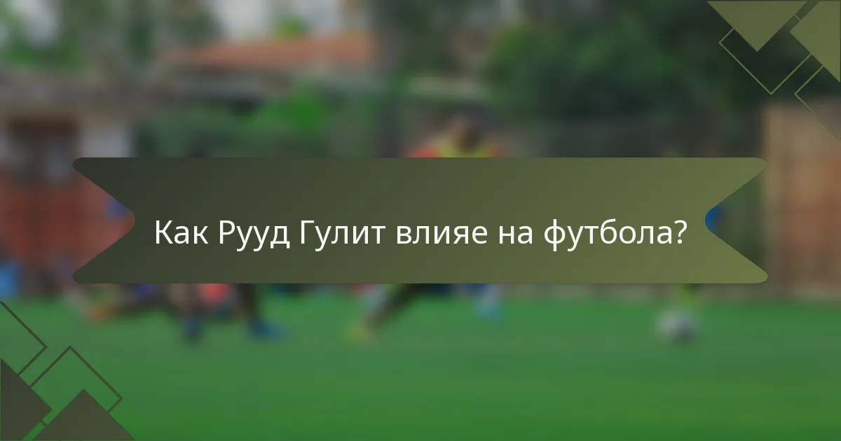 Как Рууд Гулит влияе на футбола?