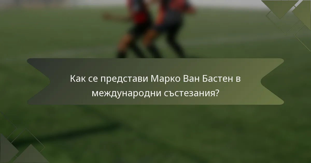 Как се представи Марко Ван Бастен в международни състезания?