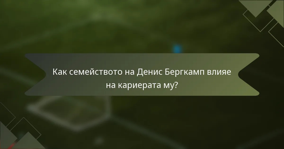 Как семейството на Денис Бергкамп влияе на кариерата му?