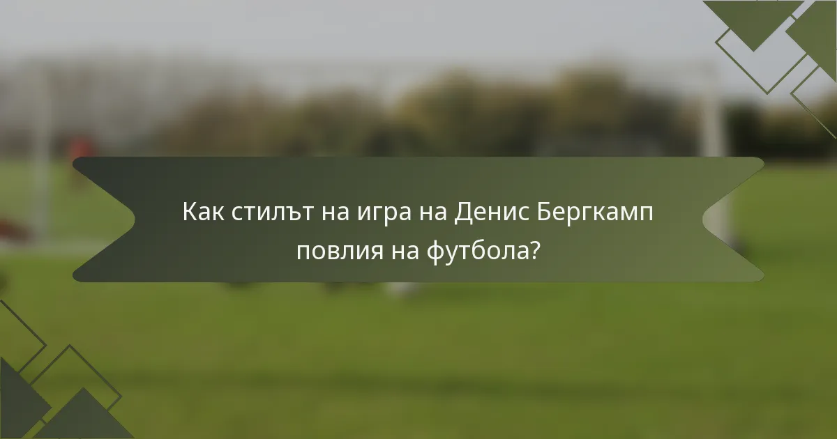 Как стилът на игра на Денис Бергкамп повлия на футбола?