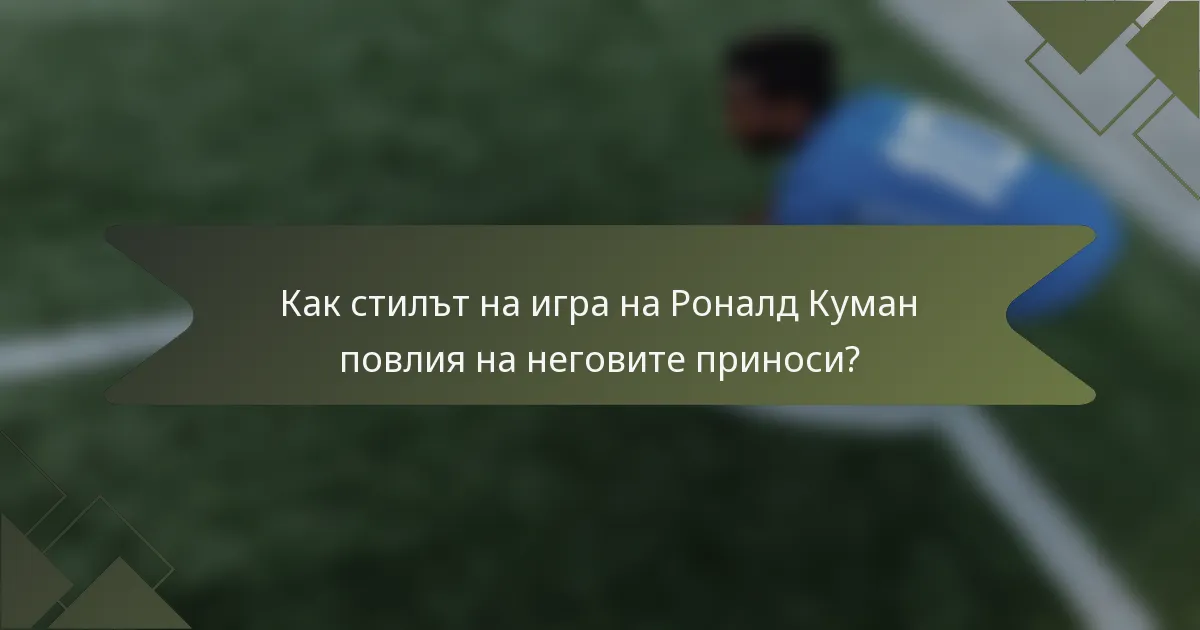 Как стилът на игра на Роналд Куман повлия на неговите приноси?