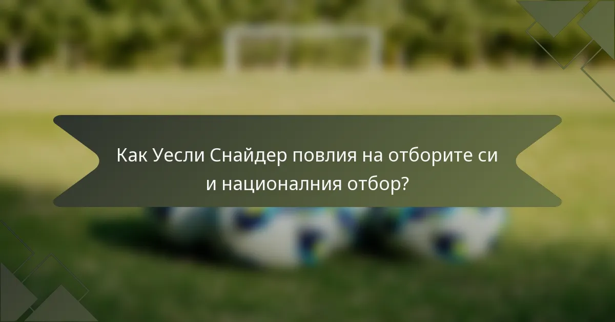 Как Уесли Снайдер повлия на отборите си и националния отбор?