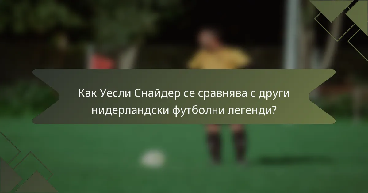 Как Уесли Снайдер се сравнява с други нидерландски футболни легенди?