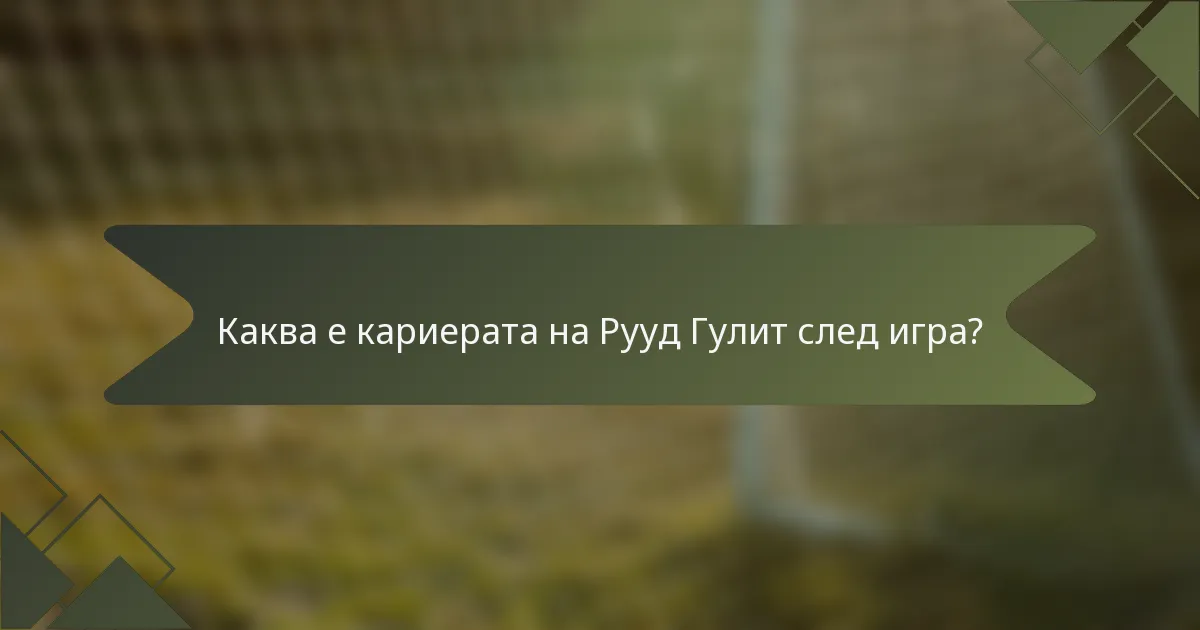 Каква е кариерата на Рууд Гулит след игра?