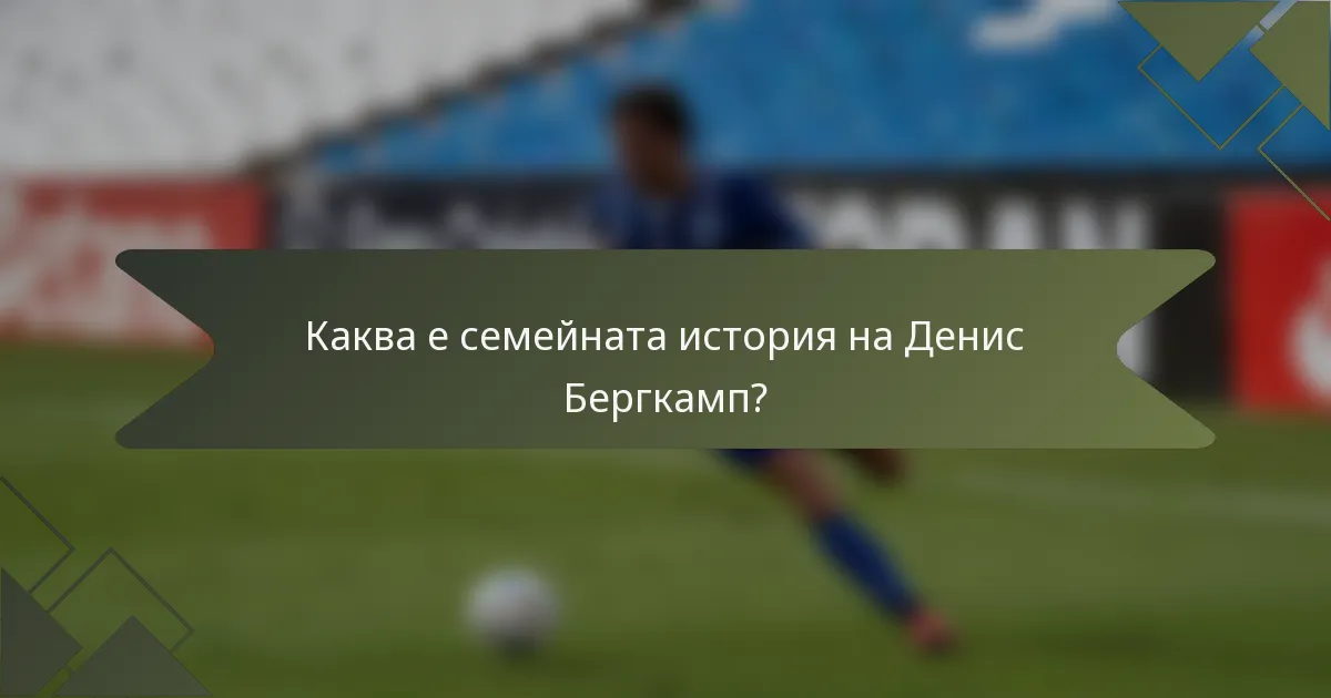 Каква е семейната история на Денис Бергкамп?