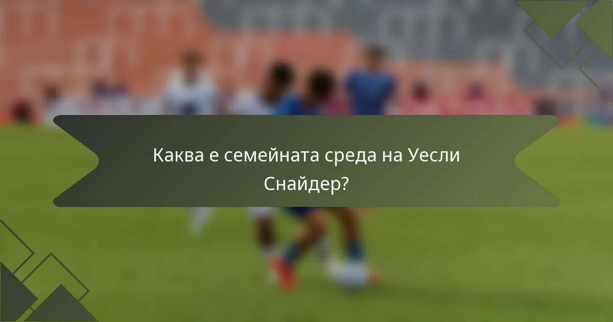 Каква е семейната среда на Уесли Снайдер?