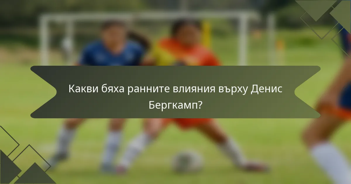 Какви бяха ранните влияния върху Денис Бергкамп?