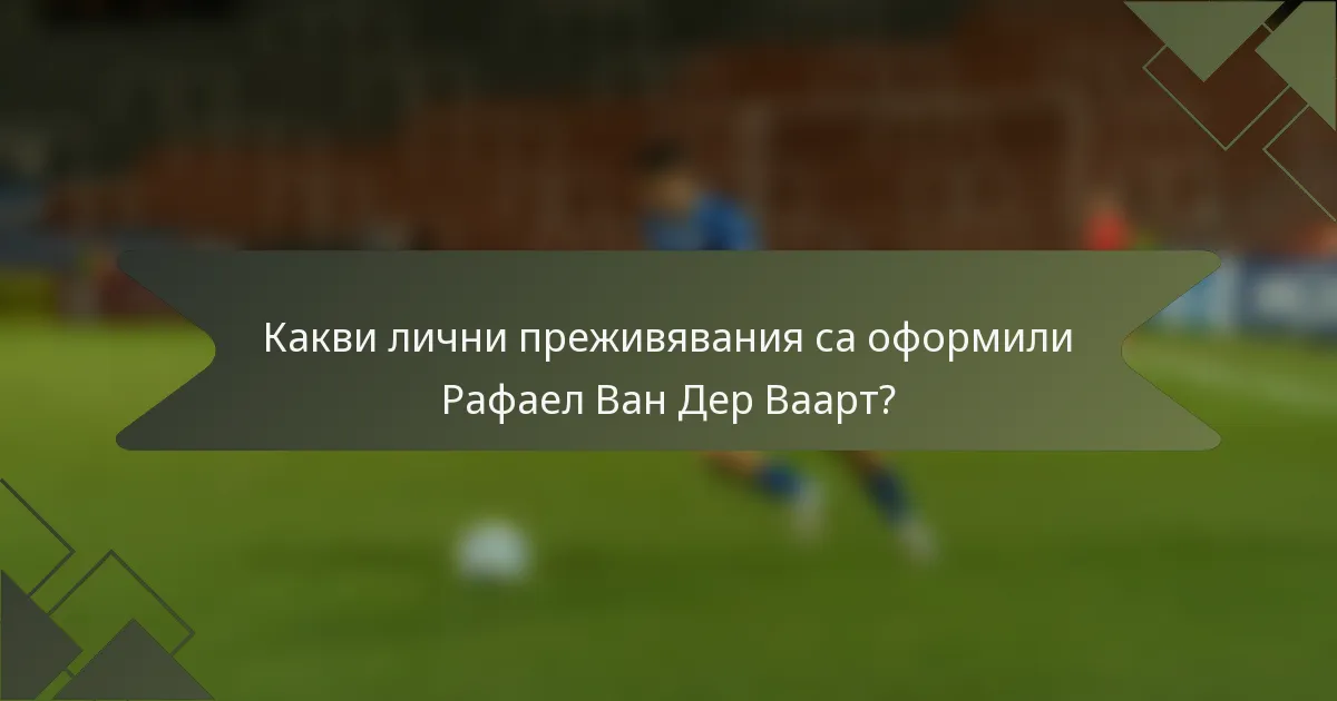 Какви лични преживявания са оформили Рафаел Ван Дер Ваарт?