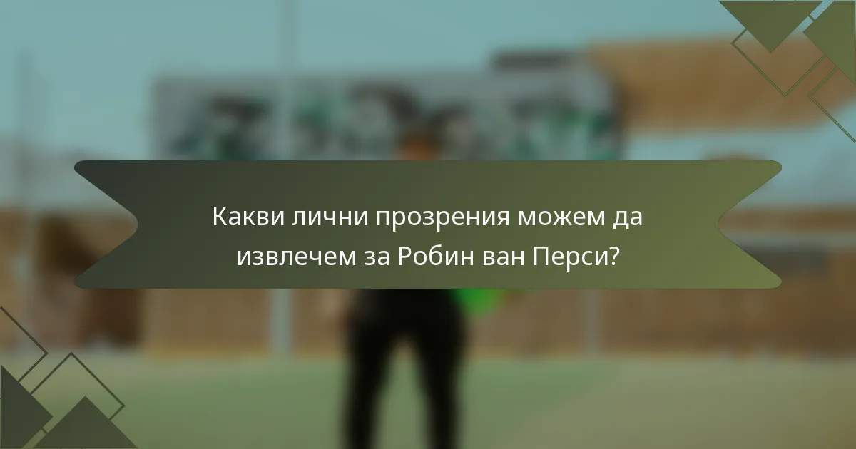 Какви лични прозрения можем да извлечем за Робин ван Перси?