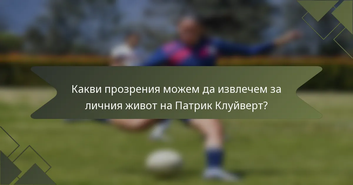 Какви прозрения можем да извлечем за личния живот на Патрик Клуйверт?