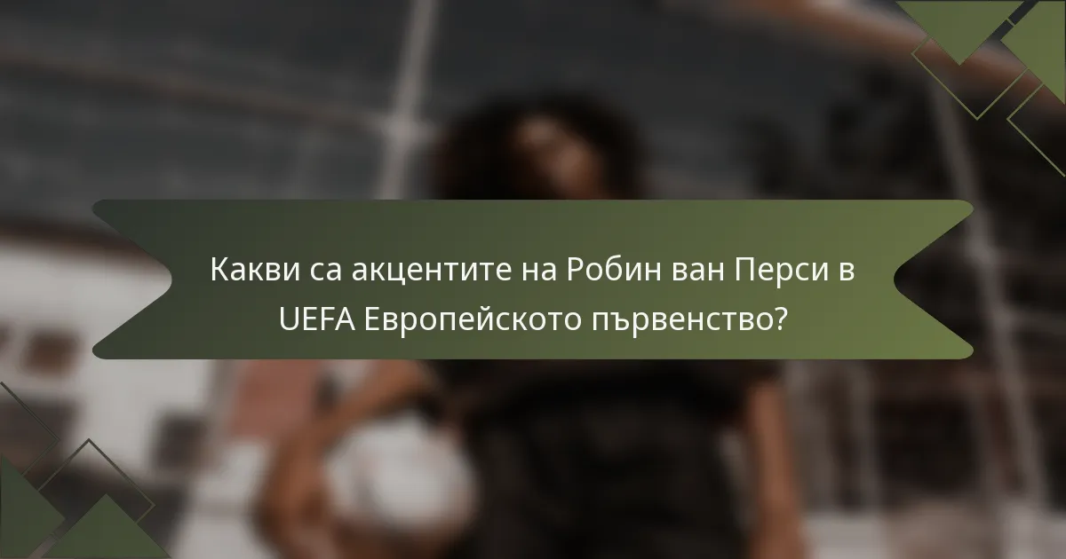 Какви са акцентите на Робин ван Перси в UEFA Европейското първенство?