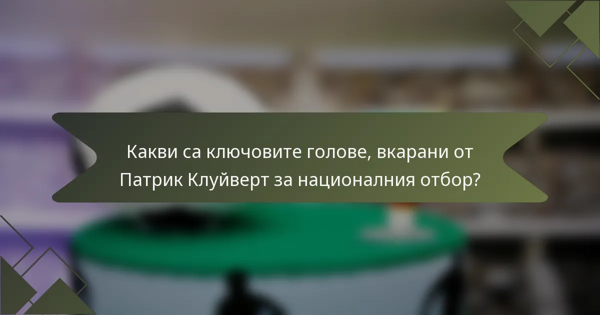 Какви са ключовите голове, вкарани от Патрик Клуйверт за националния отбор?
