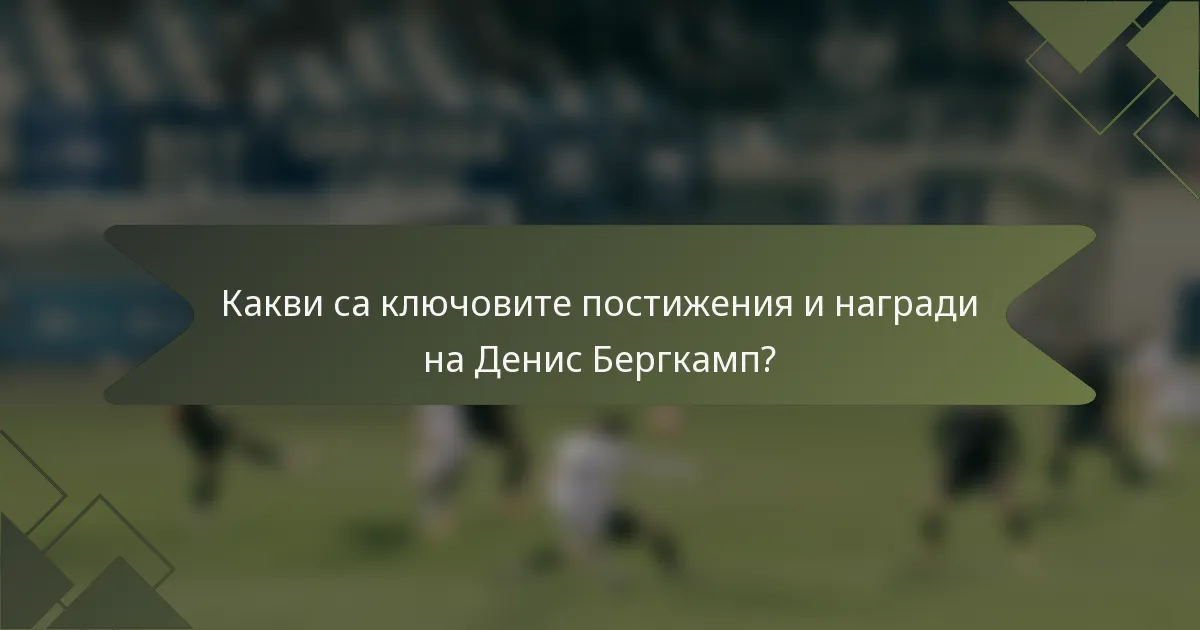 Какви са ключовите постижения и награди на Денис Бергкамп?