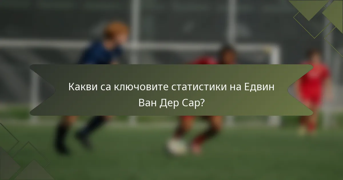 Какви са ключовите статистики на Едвин Ван Дер Сар?