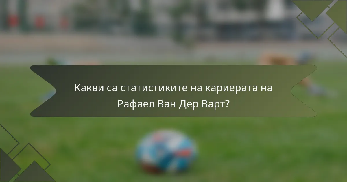 Какви са статистиките на кариерата на Рафаел Ван Дер Варт?