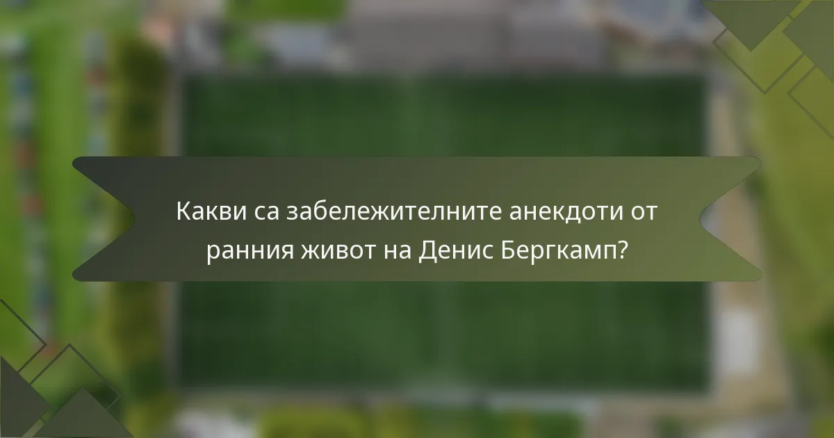 Какви са забележителните анекдоти от ранния живот на Денис Бергкамп?