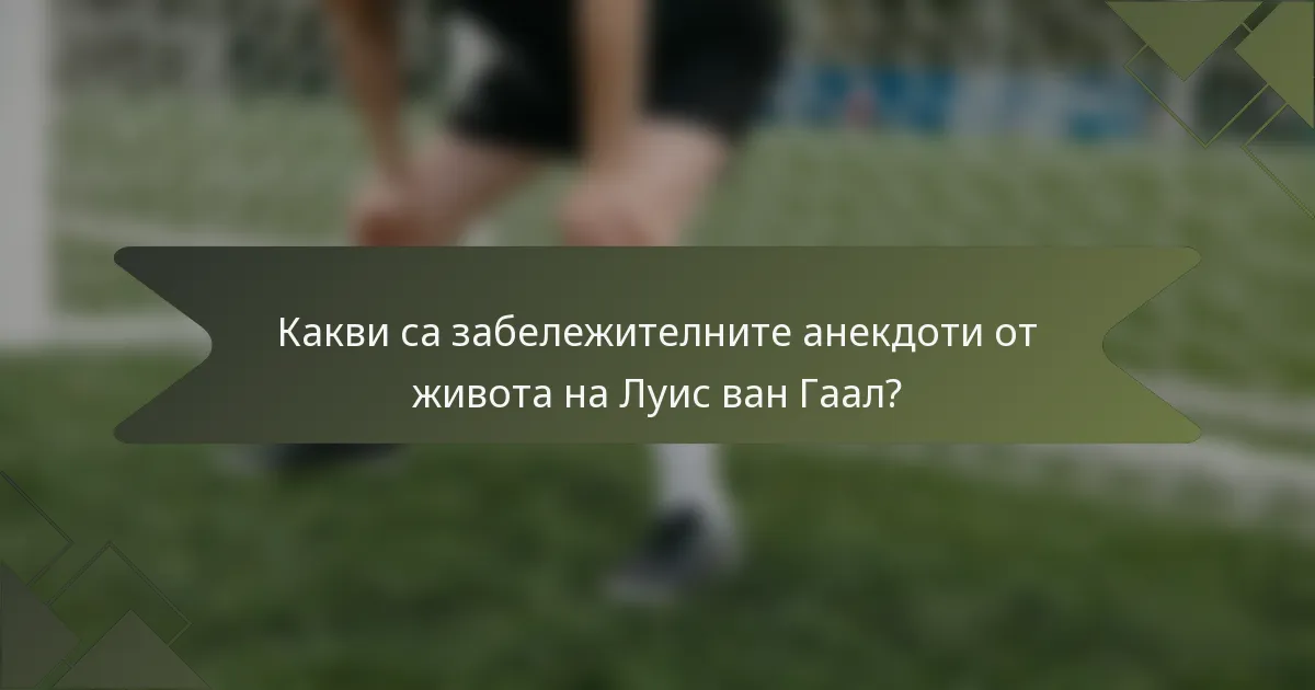 Какви са забележителните анекдоти от живота на Луис ван Гаал?