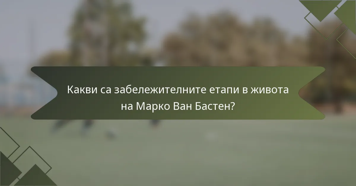 Какви са забележителните етапи в живота на Марко Ван Бастен?