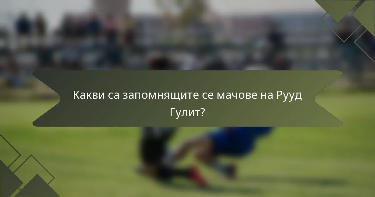 Какви са запомнящите се мачове на Рууд Гулит?