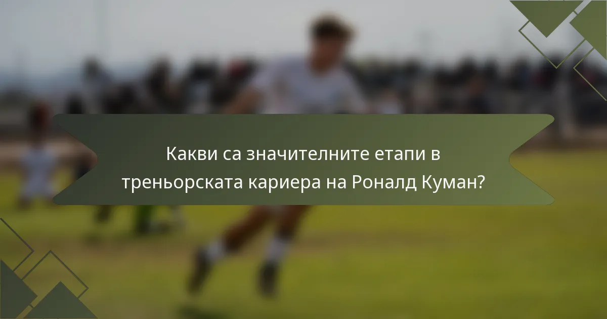 Какви са значителните етапи в треньорската кариера на Роналд Куман?