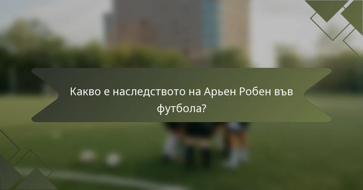 Какво е наследството на Арьен Робен във футбола?