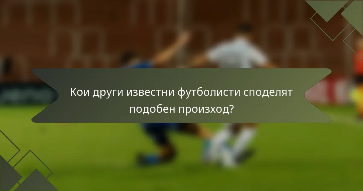Кои други известни футболисти споделят подобен произход?