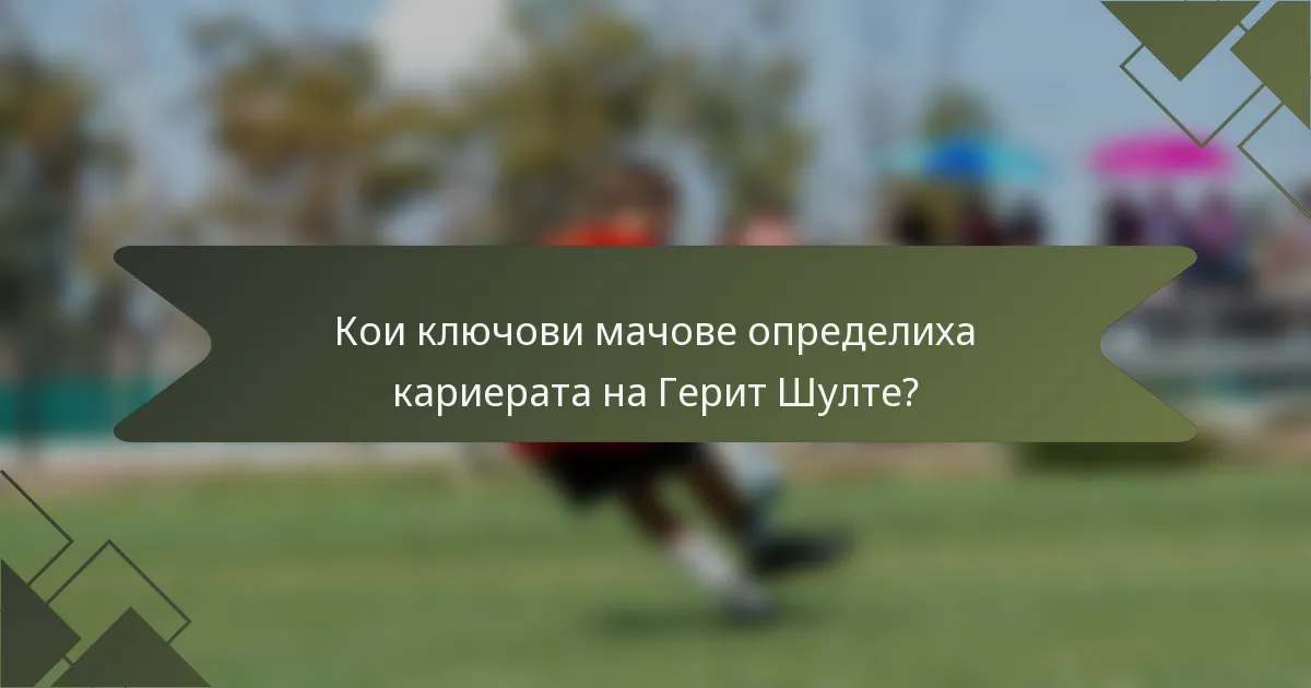 Кои ключови мачове определиха кариерата на Герит Шулте?
