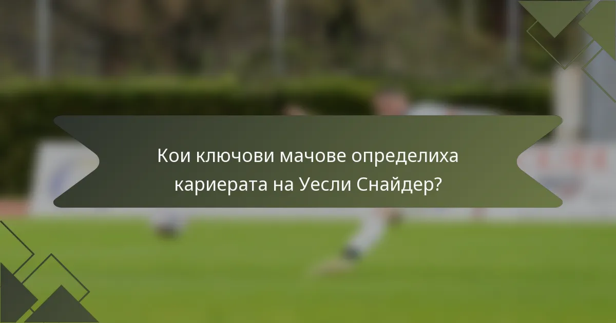 Кои ключови мачове определиха кариерата на Уесли Снайдер?