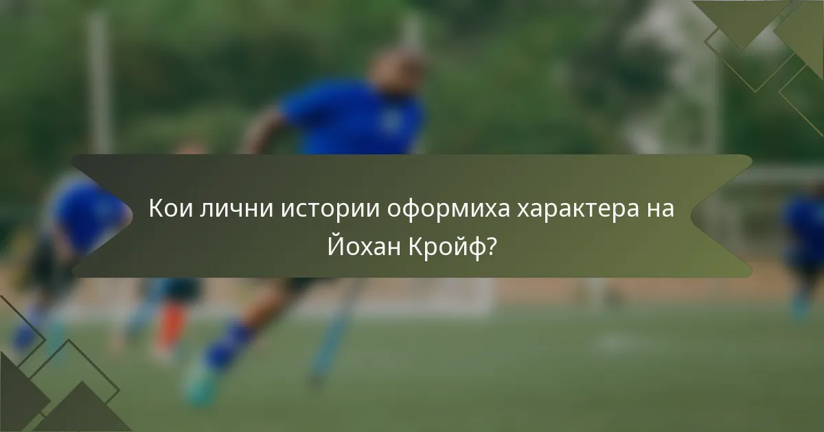 Кои лични истории оформиха характера на Йохан Кройф?