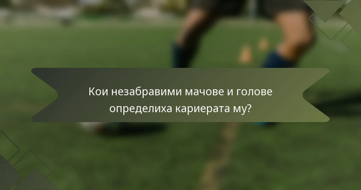 Кои незабравими мачове и голове определиха кариерата му?