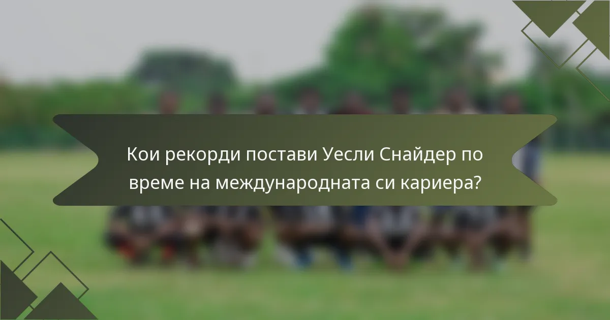 Кои рекорди постави Уесли Снайдер по време на международната си кариера?
