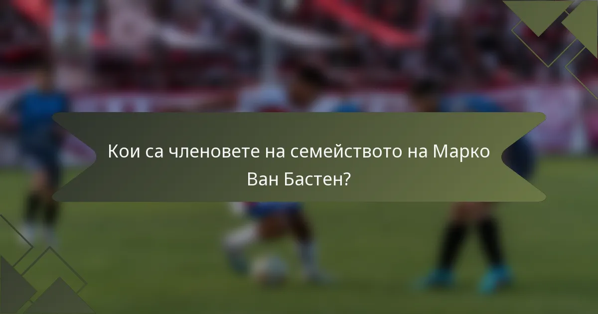 Кои са членовете на семейството на Марко Ван Бастен?