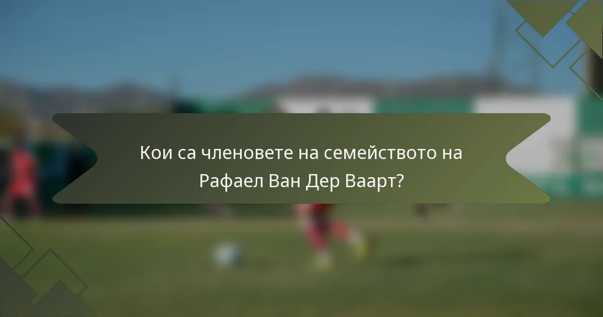 Кои са членовете на семейството на Рафаел Ван Дер Ваарт?