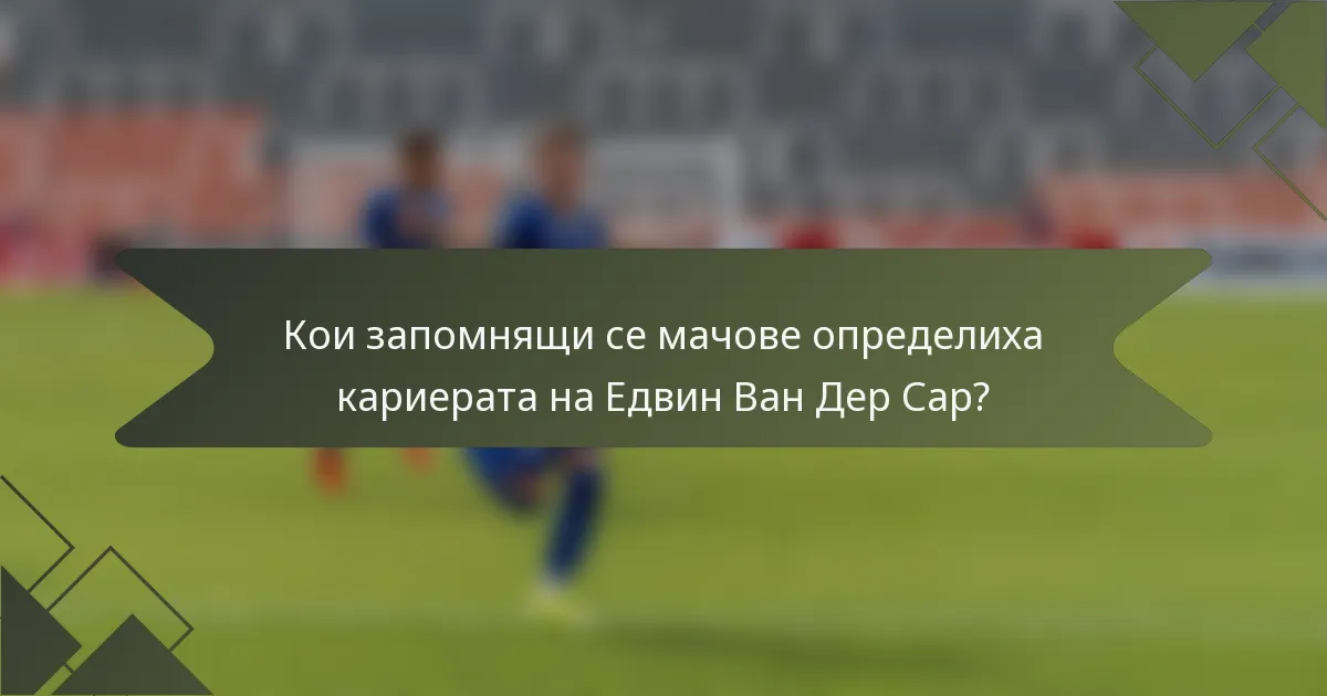 Кои запомнящи се мачове определиха кариерата на Едвин Ван Дер Сар?