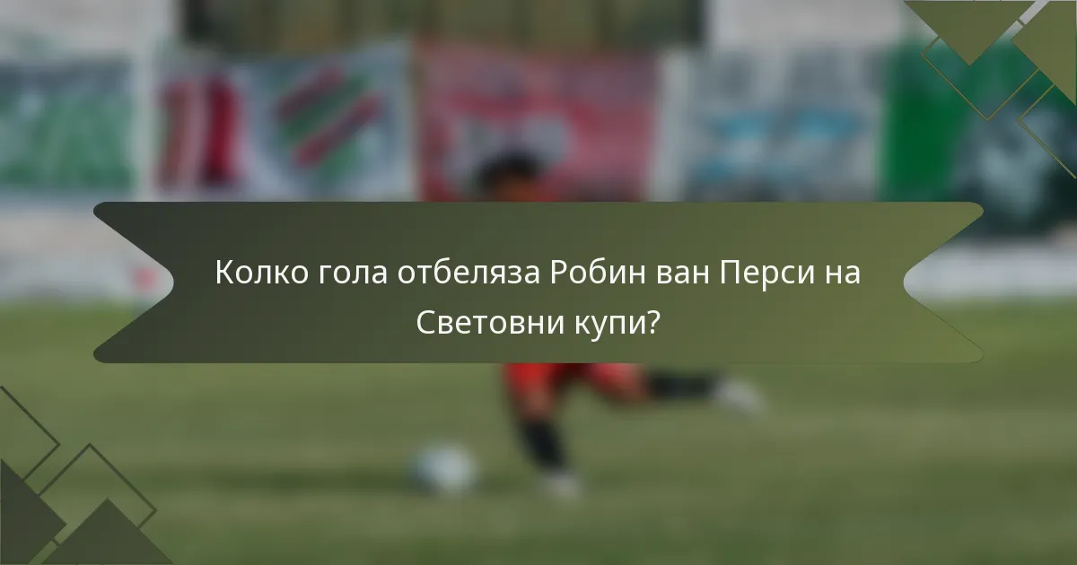 Колко гола отбеляза Робин ван Перси на Световни купи?