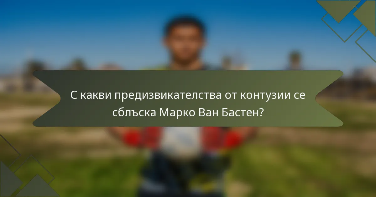 С какви предизвикателства от контузии се сблъска Марко Ван Бастен?