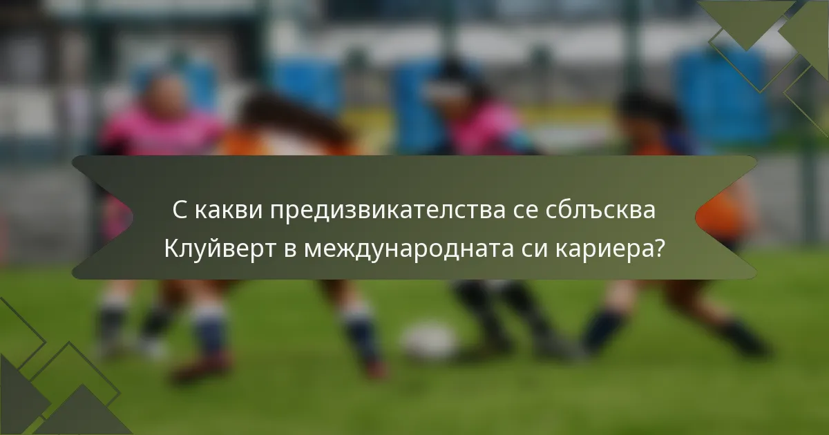 С какви предизвикателства се сблъсква Клуйверт в международната си кариера?